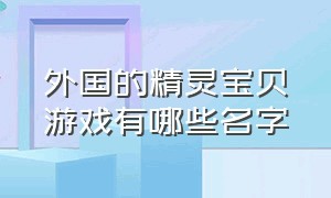 外国的精灵宝贝游戏有哪些名字