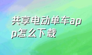 共享电动单车app怎么下载