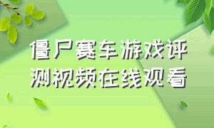 僵尸赛车游戏评测视频在线观看