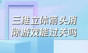 三维立体箭头消除游戏能过关吗