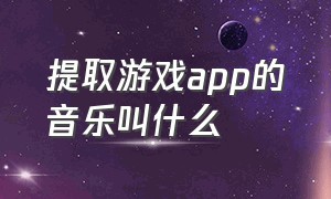 提取游戏app的音乐叫什么