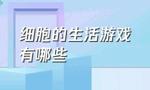 细胞的生活游戏有哪些