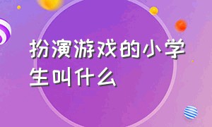 扮演游戏的小学生叫什么