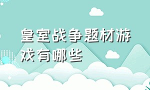 皇室战争题材游戏有哪些