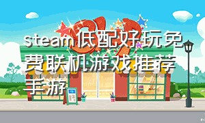 steam低配好玩免费联机游戏推荐手游