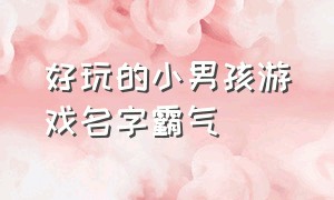 好玩的小男孩游戏名字霸气