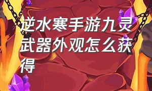 逆水寒手游九灵武器外观怎么获得