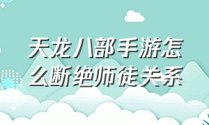 天龙八部手游怎么断绝师徒关系