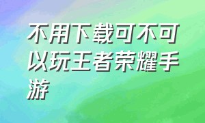 不用下载可不可以玩王者荣耀手游