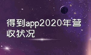 得到app2020年营收状况