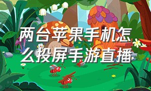 两台苹果手机怎么投屏手游直播