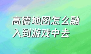 高德地图怎么融入到游戏中去