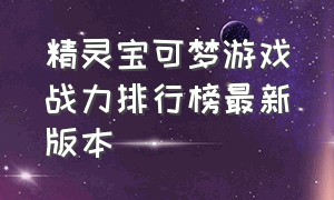 精灵宝可梦游戏战力排行榜最新版本