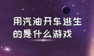 用汽油开车逃生的是什么游戏