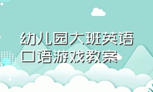 幼儿园大班英语口语游戏教案