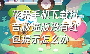 苹果手机下载抖音极速版没有红包提示怎么办