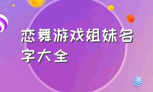 恋舞游戏姐妹名字大全