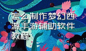 怎么制作梦幻西游手游辅助软件教程