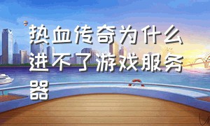 热血传奇为什么进不了游戏服务器