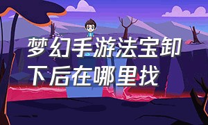 梦幻手游法宝卸下后在哪里找