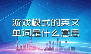 游戏模式的英文单词是什么意思