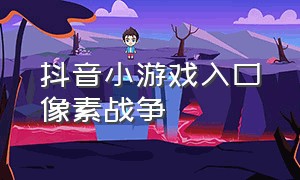 抖音小游戏入口像素战争