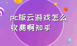 pc版云游戏怎么收费啊知乎