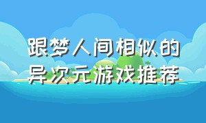 跟梦人间相似的异次元游戏推荐