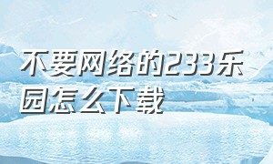 不要网络的233乐园怎么下载