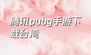 腾讯pubg手游下载台湾