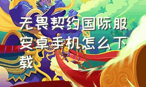 无畏契约国际服安卓手机怎么下载