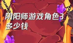 阴阳师游戏角色3多少钱