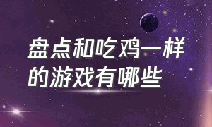 盘点和吃鸡一样的游戏有哪些