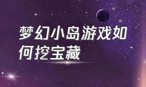 梦幻小岛游戏如何挖宝藏