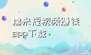 糯米短视频赚钱app下载