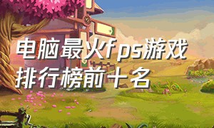 电脑最火fps游戏排行榜前十名