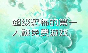 超级恐怖的第一人称免费游戏