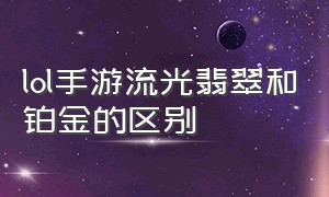 lol手游流光翡翠和铂金的区别