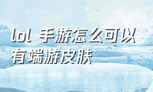 lol 手游怎么可以有端游皮肤