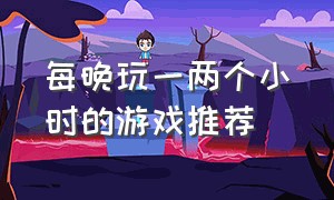 每晚玩一两个小时的游戏推荐