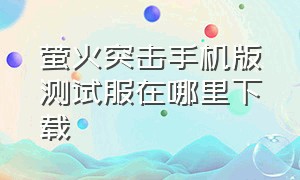 萤火突击手机版测试服在哪里下载