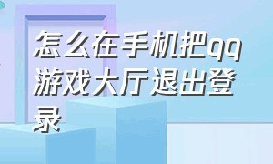 怎么在手机把qq游戏大厅退出登录