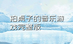 拍桌子的音乐游戏完整版