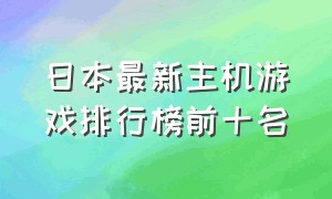 日本最新主机游戏排行榜前十名