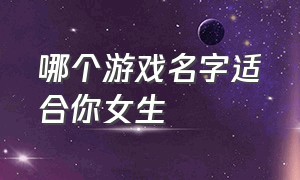 哪个游戏名字适合你女生