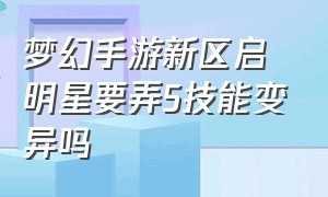 梦幻手游新区启明星要弄5技能变异吗