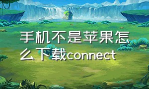 手机不是苹果怎么下载connect