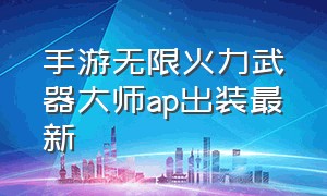 手游无限火力武器大师ap出装最新