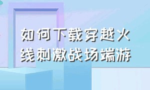 如何下载穿越火线刺激战场端游