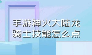 手游神火大陆龙骑士技能怎么点